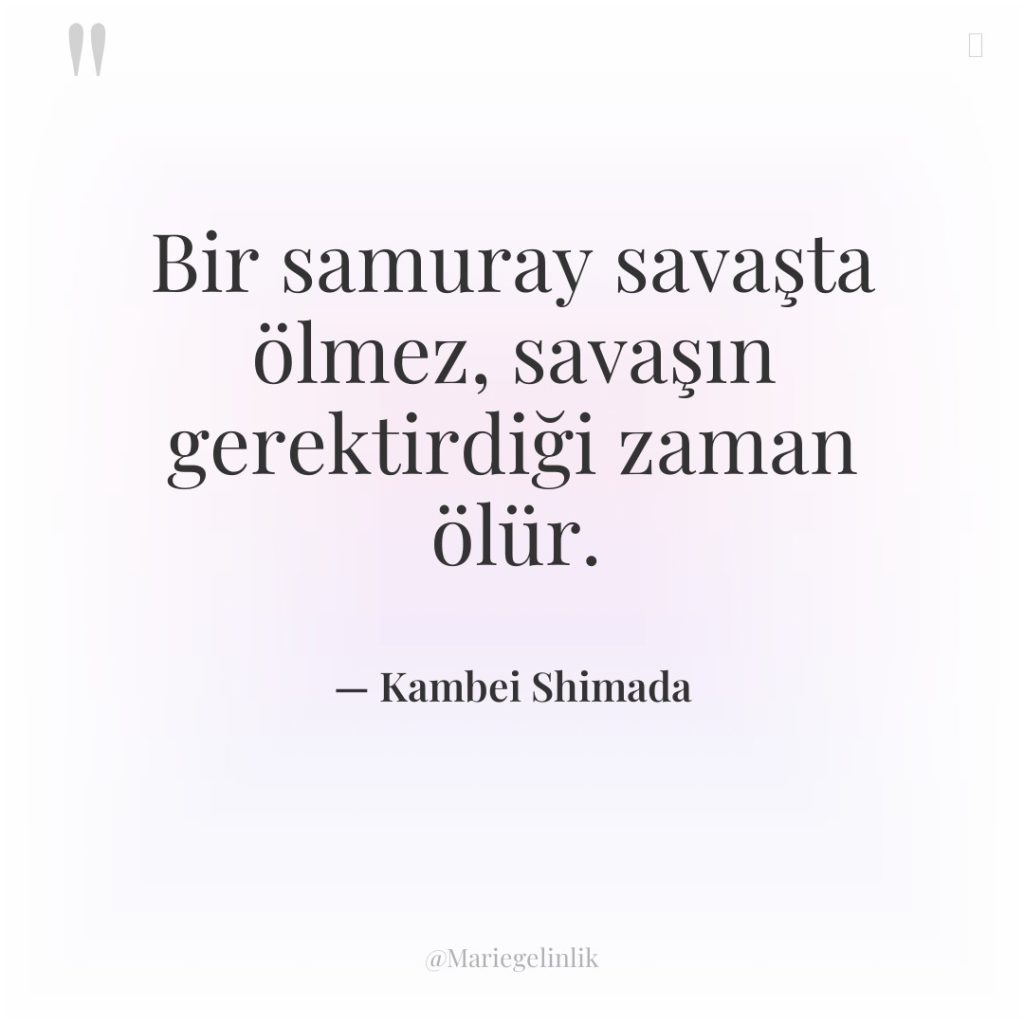 Bir samuray savaşta ölmez, savaşın gerektirdiği zaman ölür.