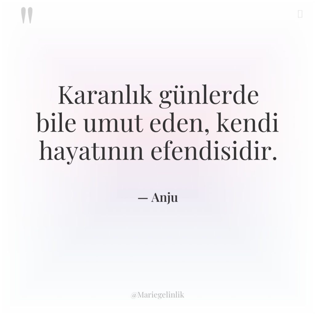 Karanlık günlerde bile umut eden, kendi hayatının efendisidir.