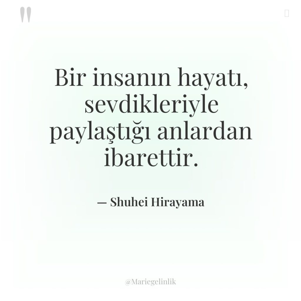 Bir insanın hayatı, sevdikleriyle paylaştığı anlardan ibarettir.