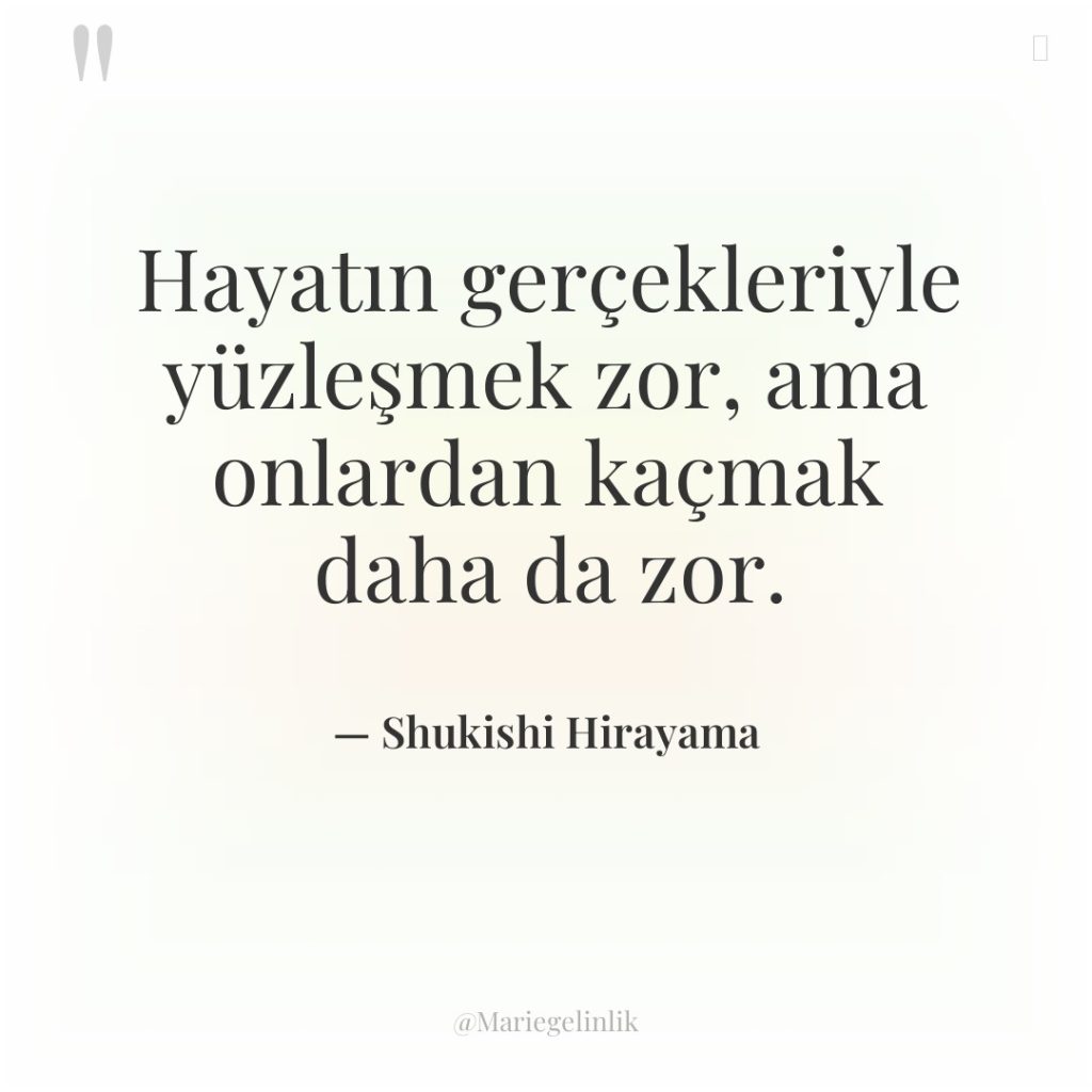 Hayatın gerçekleriyle yüzleşmek zor, ama onlardan kaçmak daha da zor.