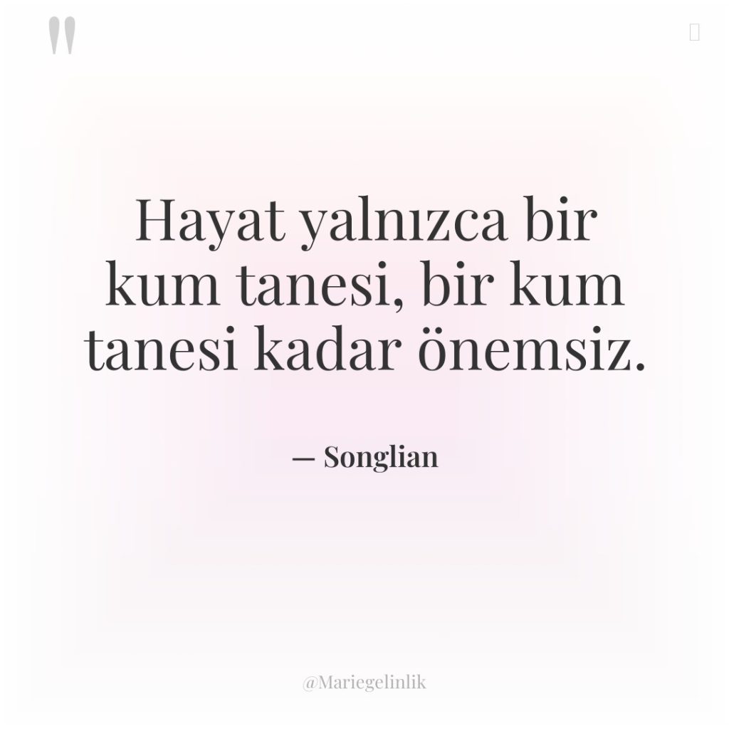 Hayat yalnızca bir kum tanesi, bir kum tanesi kadar önemsiz.