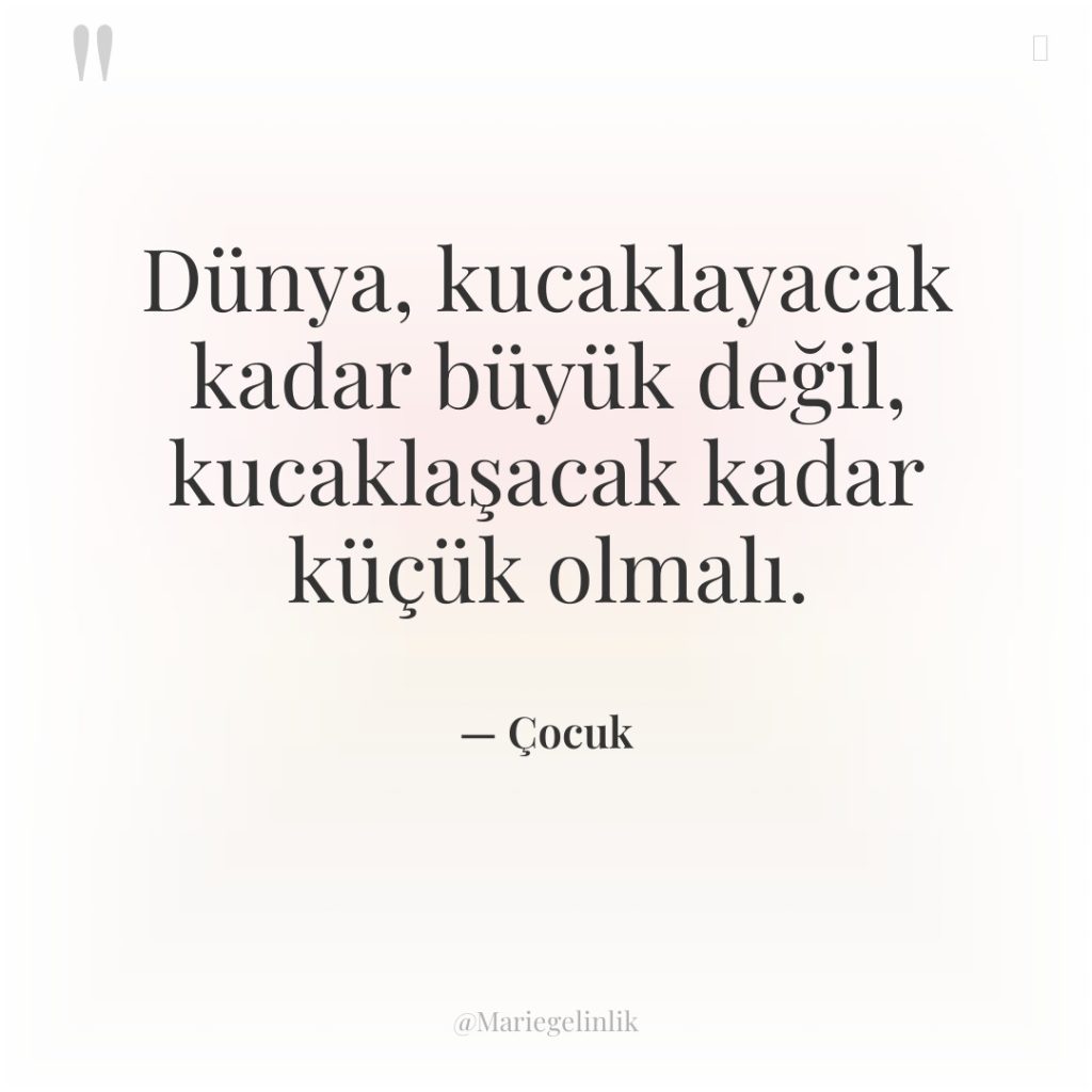 Dünya, kucaklayacak kadar büyük değil, kucaklaşacak kadar küçük olmalı.