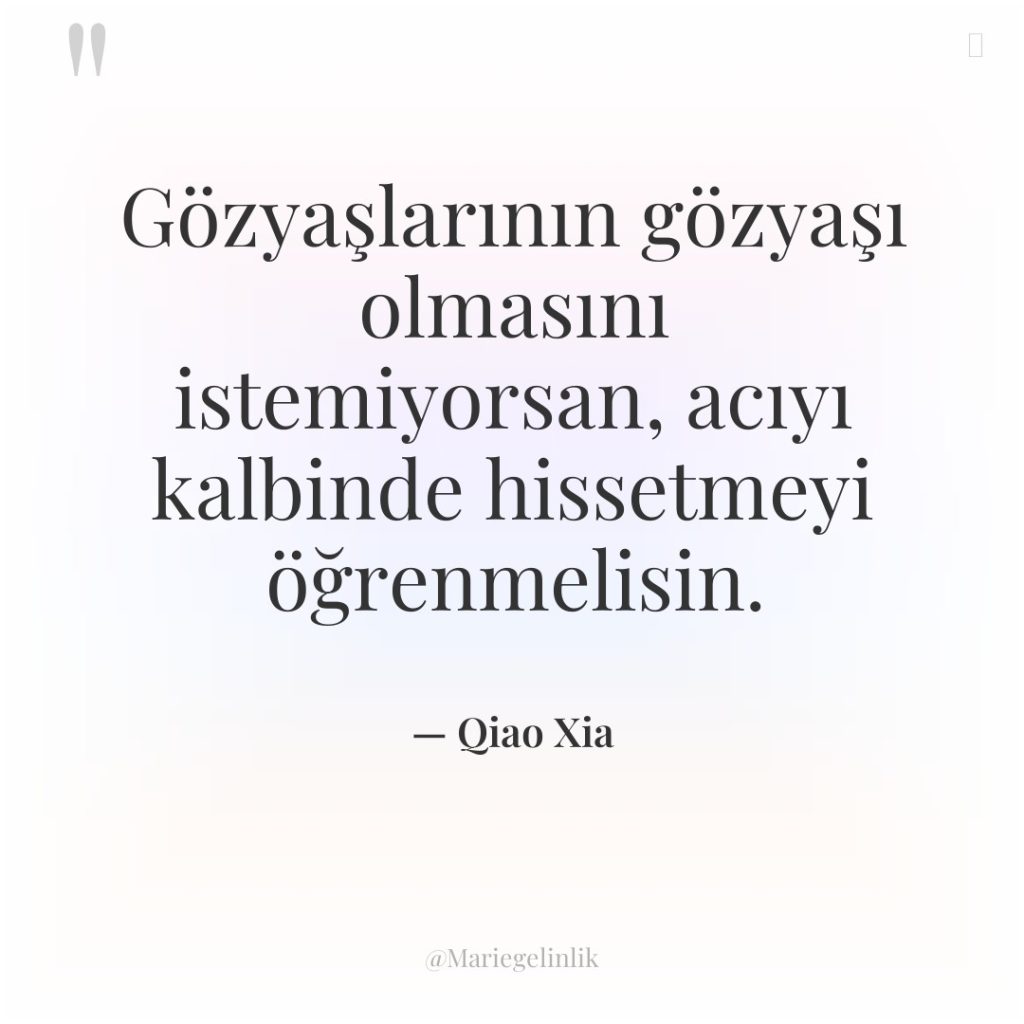 Gözyaşlarının gözyaşı olmasını istemiyorsan, acıyı kalbinde hissetmeyi öğrenmelisin.