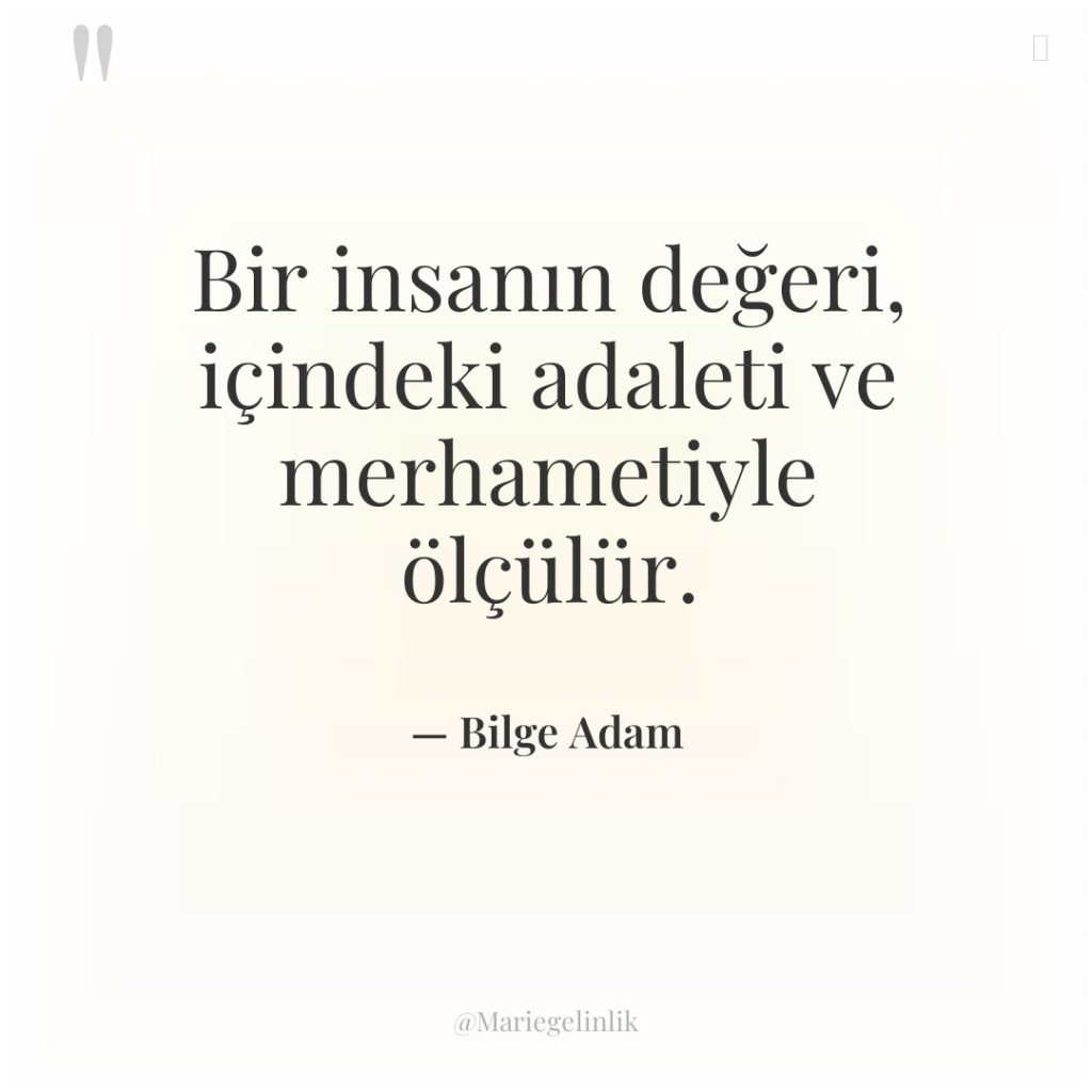Bir insanın değeri, içindeki adaleti ve merhametiyle ölçülür.