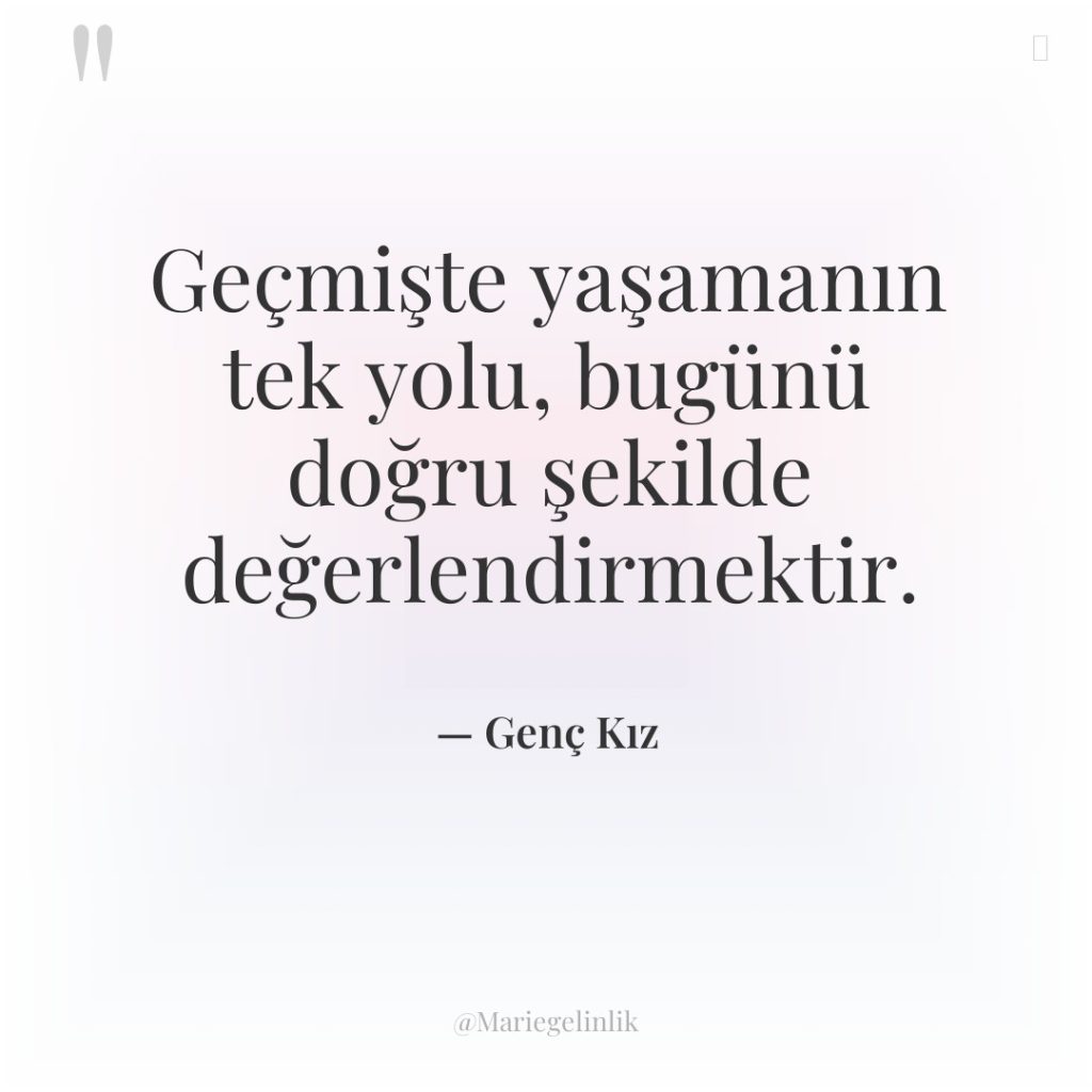 Geçmişte yaşamanın tek yolu, bugünü doğru şekilde değerlendirmektir.
