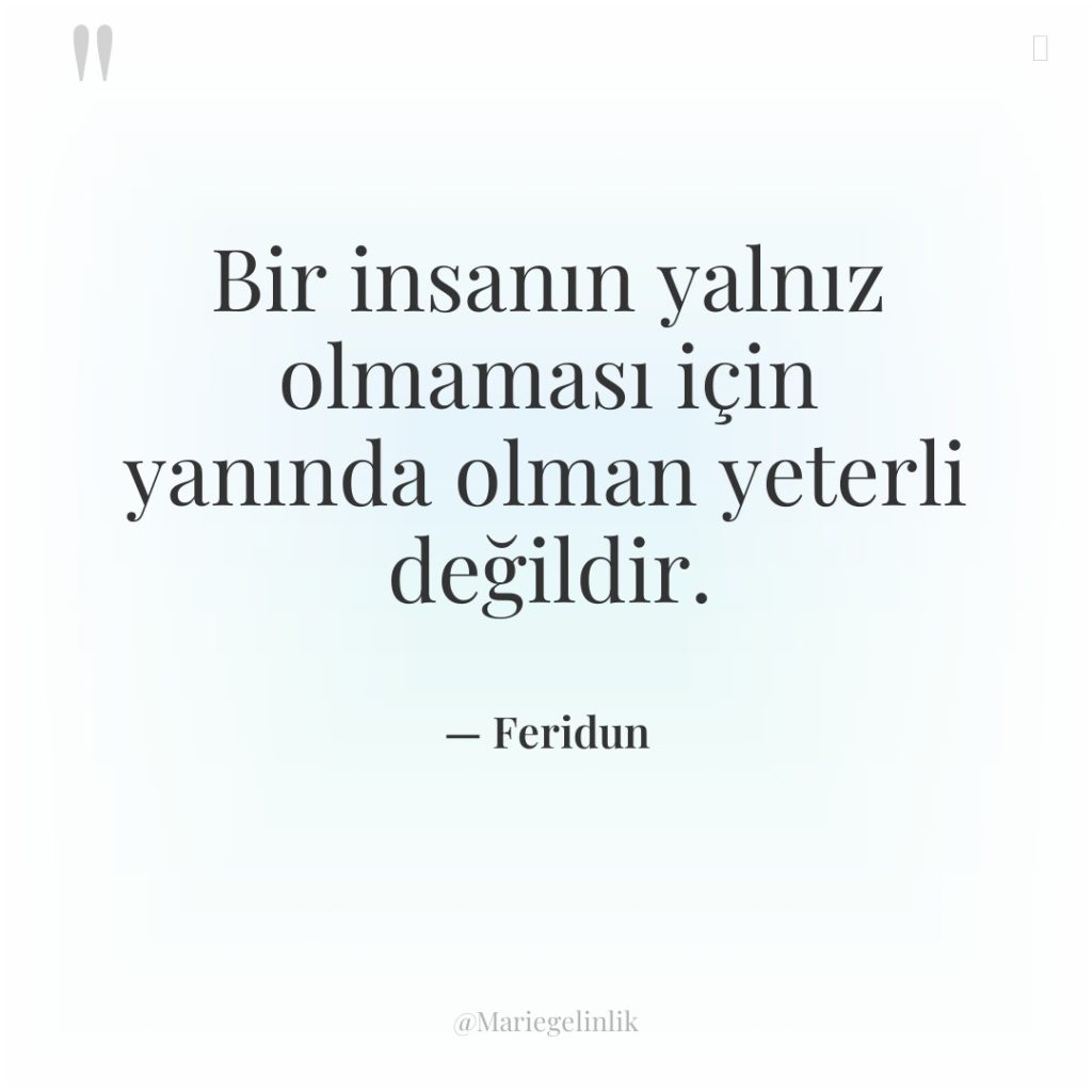 Bir insanın yalnız olmaması için yanında olman yeterli değildir.