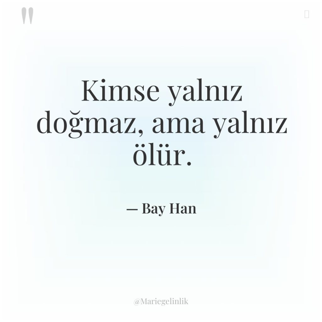 Kimse yalnız doğmaz, ama yalnız ölür.