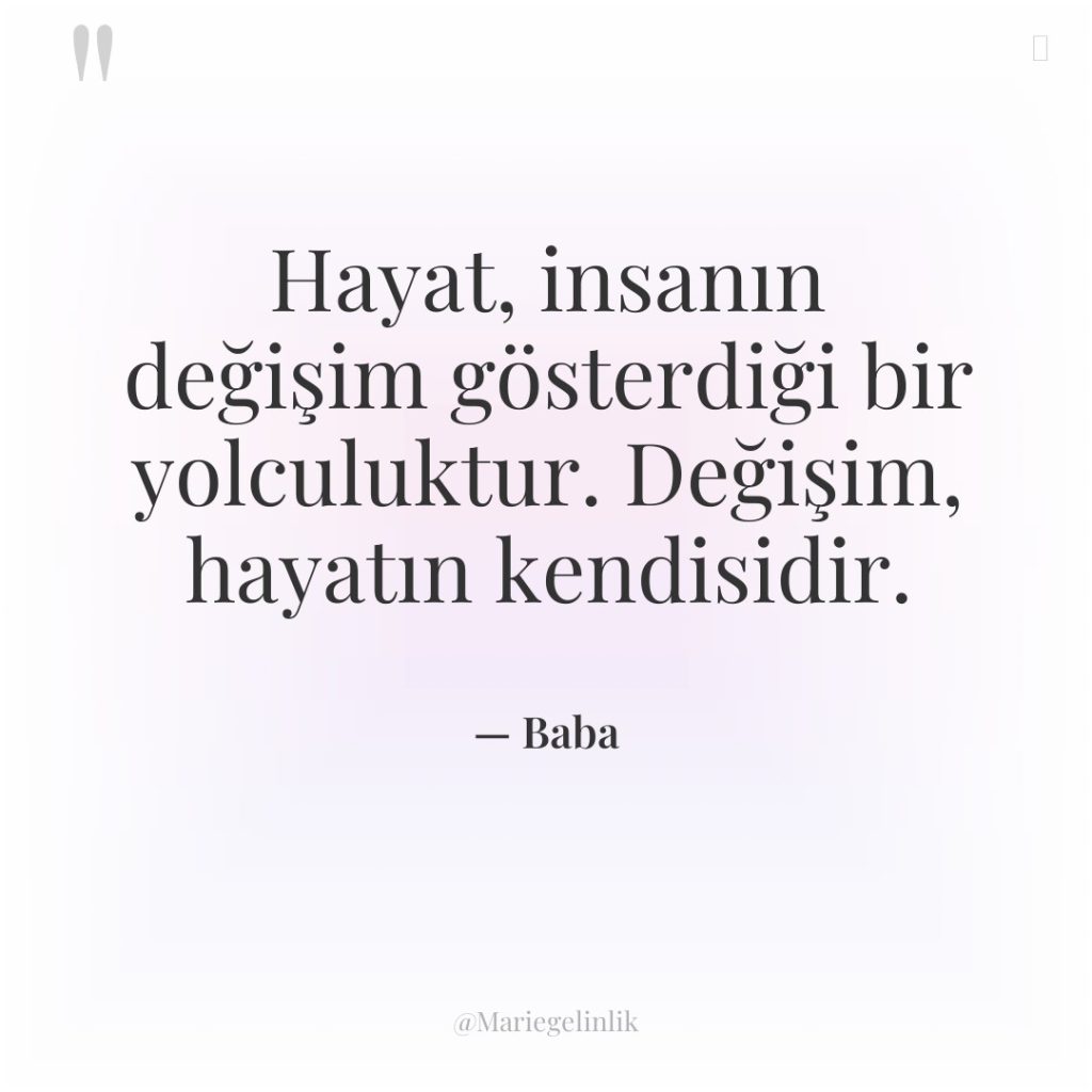 Hayat, insanın değişim gösterdiği bir yolculuktur. Değişim, hayatın kendisidir.