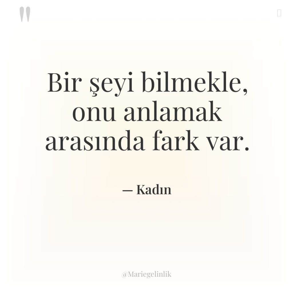 Bir şeyi bilmekle, onu anlamak arasında fark var.