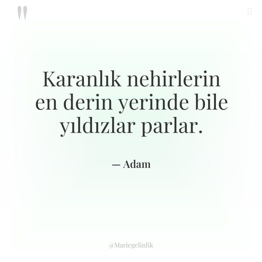 Karanlık nehirlerin en derin yerinde bile yıldızlar parlar.