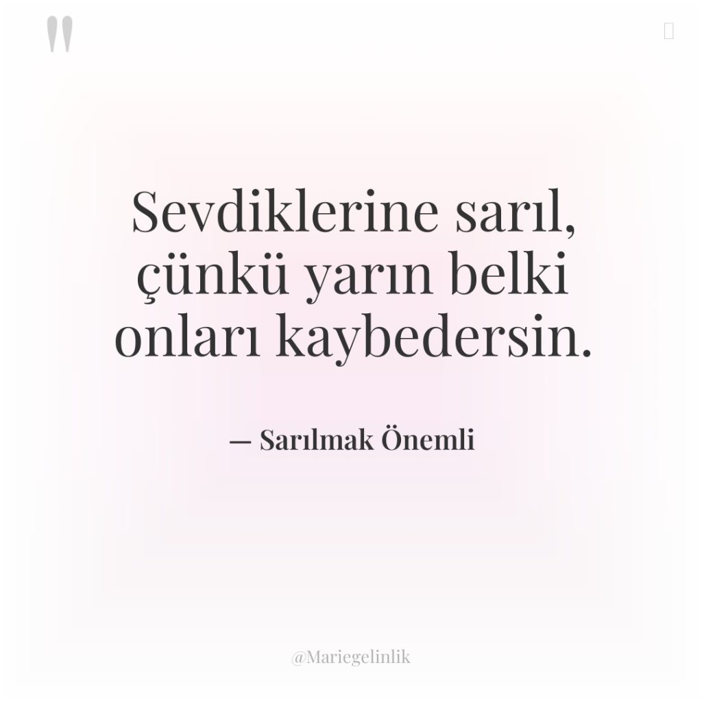 Sevdiklerine sarıl, çünkü yarın belki onları kaybedersin.