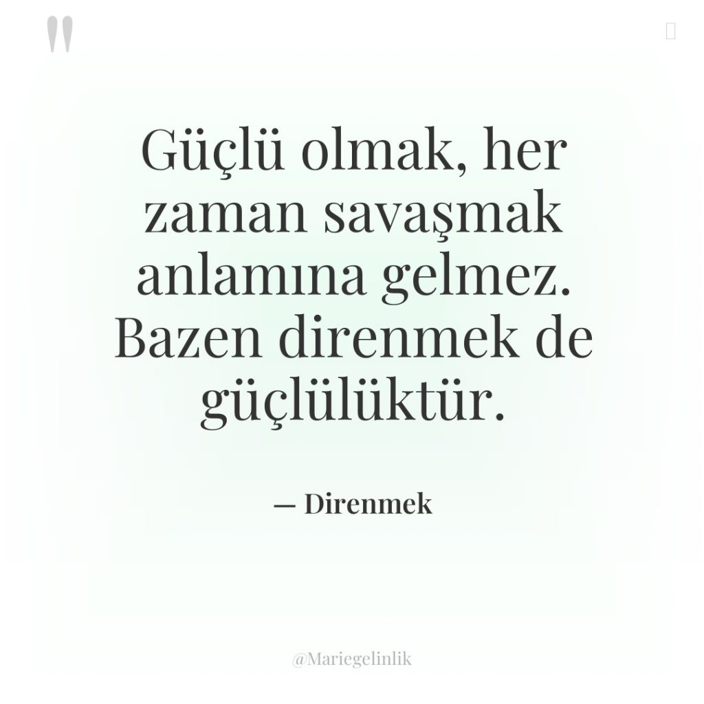 Güçlü olmak, her zaman savaşmak anlamına gelmez. Bazen direnmek de…