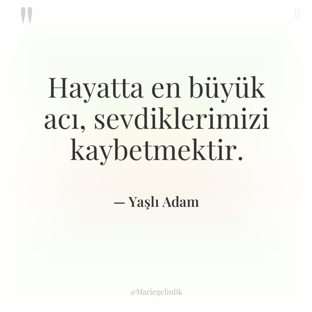 Hayatta en büyük acı, sevdiklerimizi kaybetmektir.