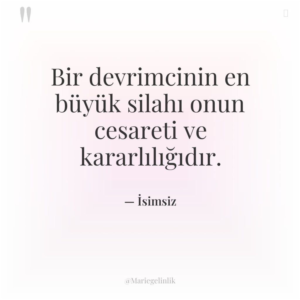 Bir devrimcinin en büyük silahı onun cesareti ve kararlılığıdır.