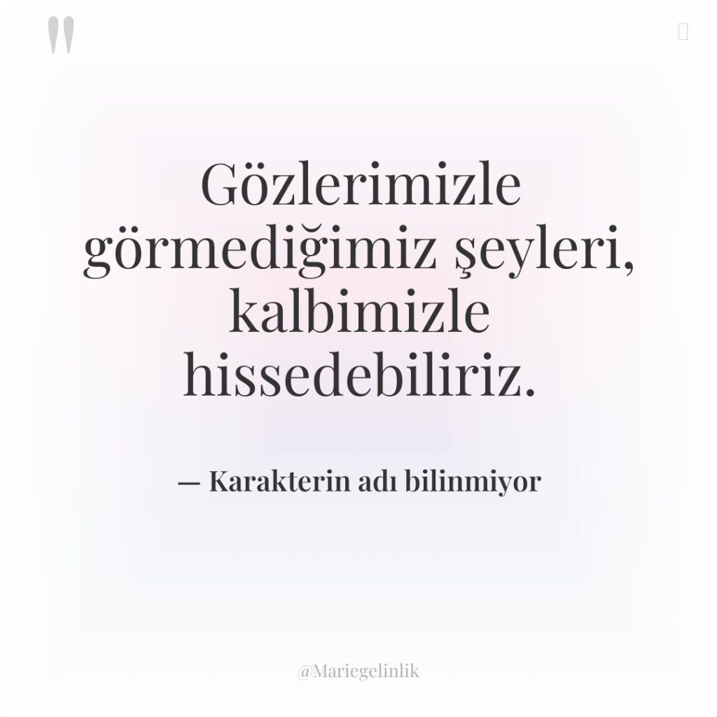 Gözlerimizle görmediğimiz şeyleri, kalbimizle hissedebiliriz.