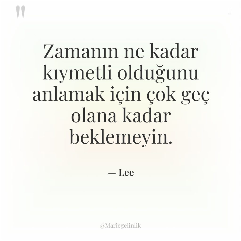 Zamanın ne kadar kıymetli olduğunu anlamak için çok geç olana…