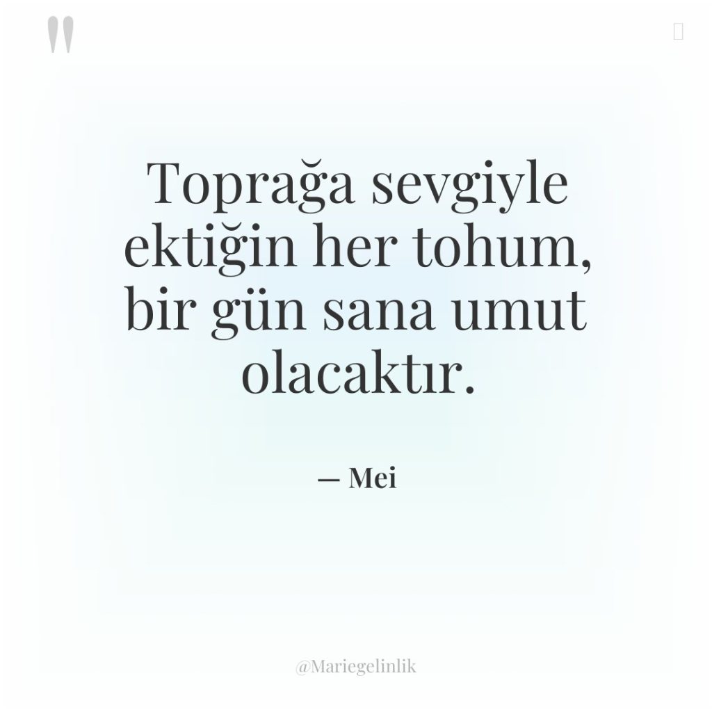 Toprağa sevgiyle ektiğin her tohum, bir gün sana umut olacaktır.
