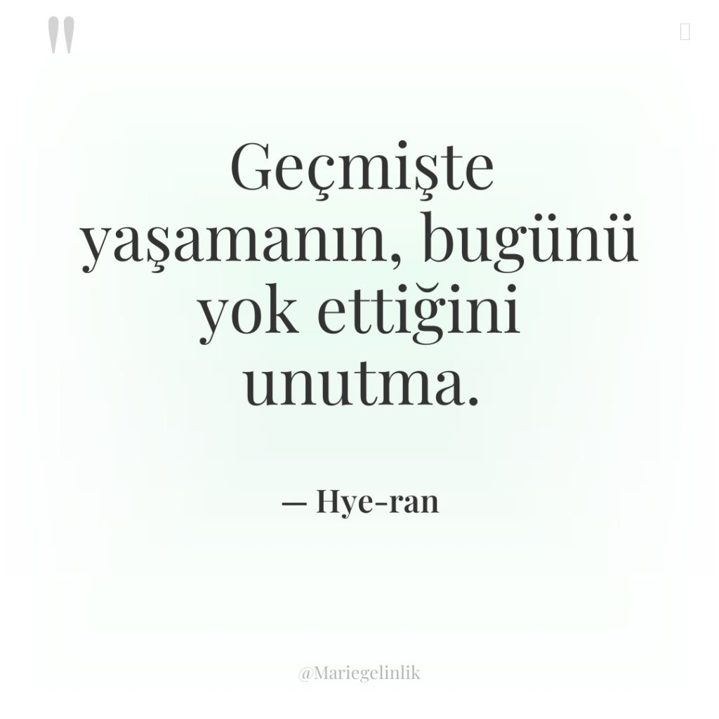 Geçmişte yaşamanın, bugünü yok ettiğini unutma.