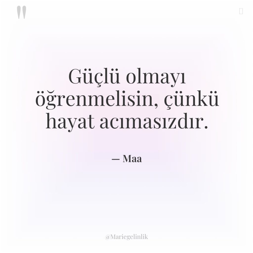 Güçlü olmayı öğrenmelisin, çünkü hayat acımasızdır.