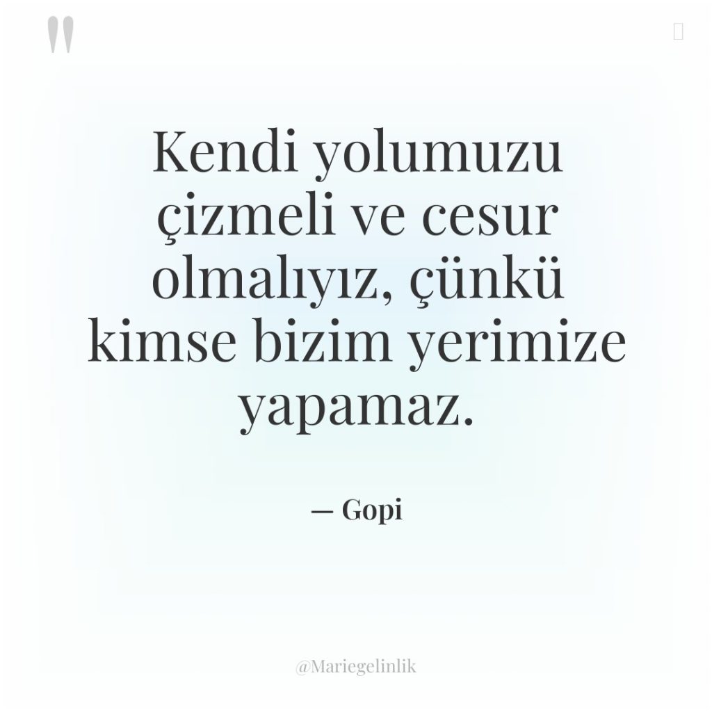 Kendi yolumuzu çizmeli ve cesur olmalıyız, çünkü kimse bizim yerimize…