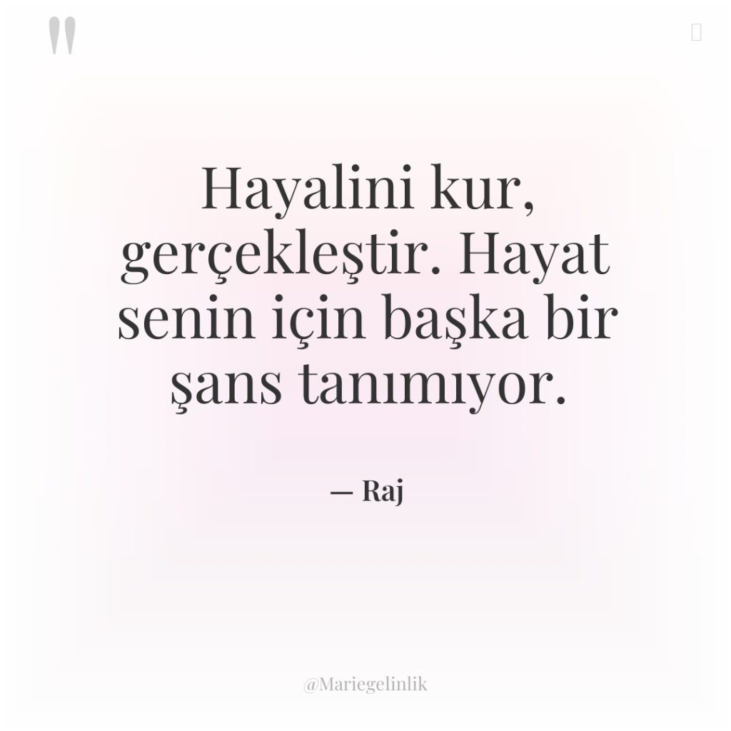 Hayalini kur, gerçekleştir. Hayat senin için başka bir şans tanımıyor.