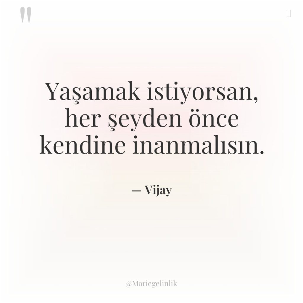 Yaşamak istiyorsan, her şeyden önce kendine inanmalısın.