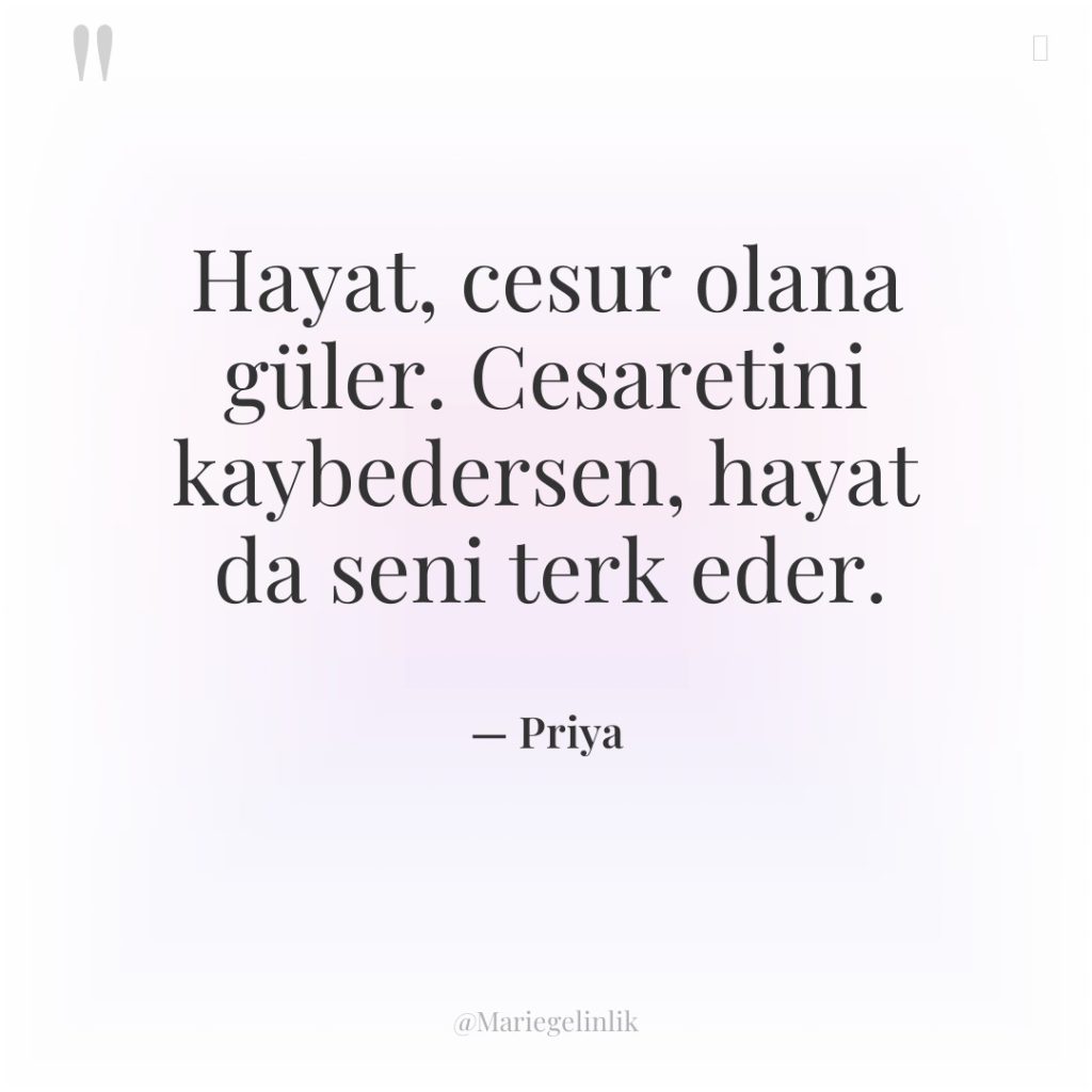 Hayat, cesur olana güler. Cesaretini kaybedersen, hayat da seni terk…