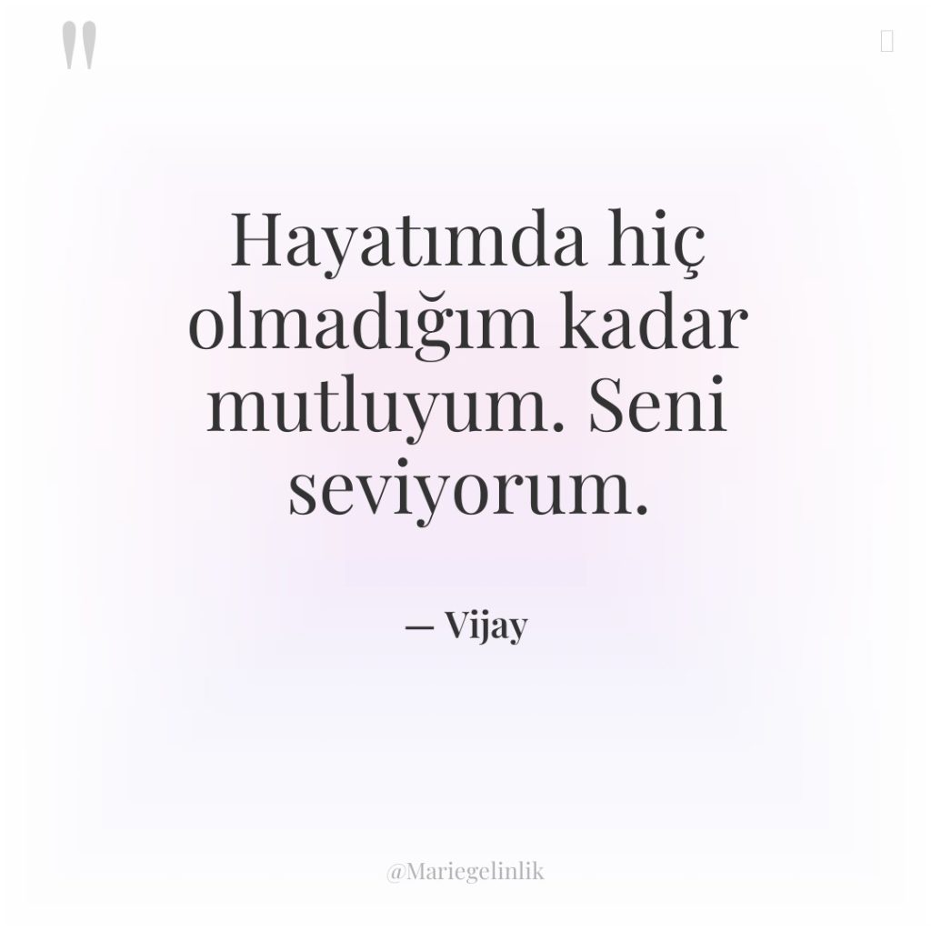 Hayatımda hiç olmadığım kadar mutluyum. Seni seviyorum.