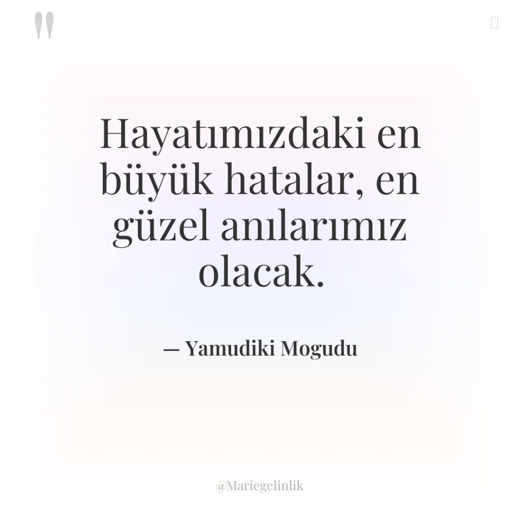 Hayatımızdaki en büyük hatalar, en güzel anılarımız olacak.