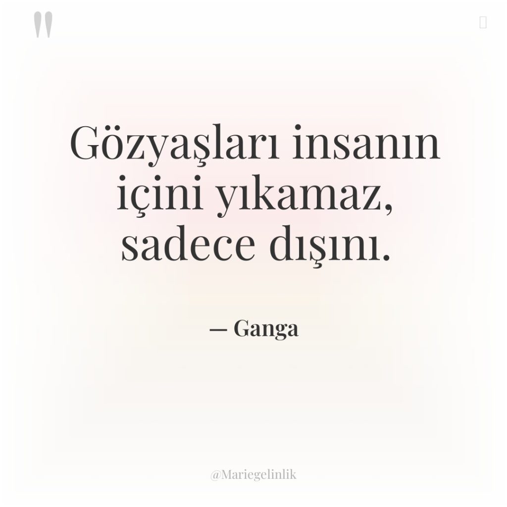 Gözyaşları insanın içini yıkamaz, sadece dışını.