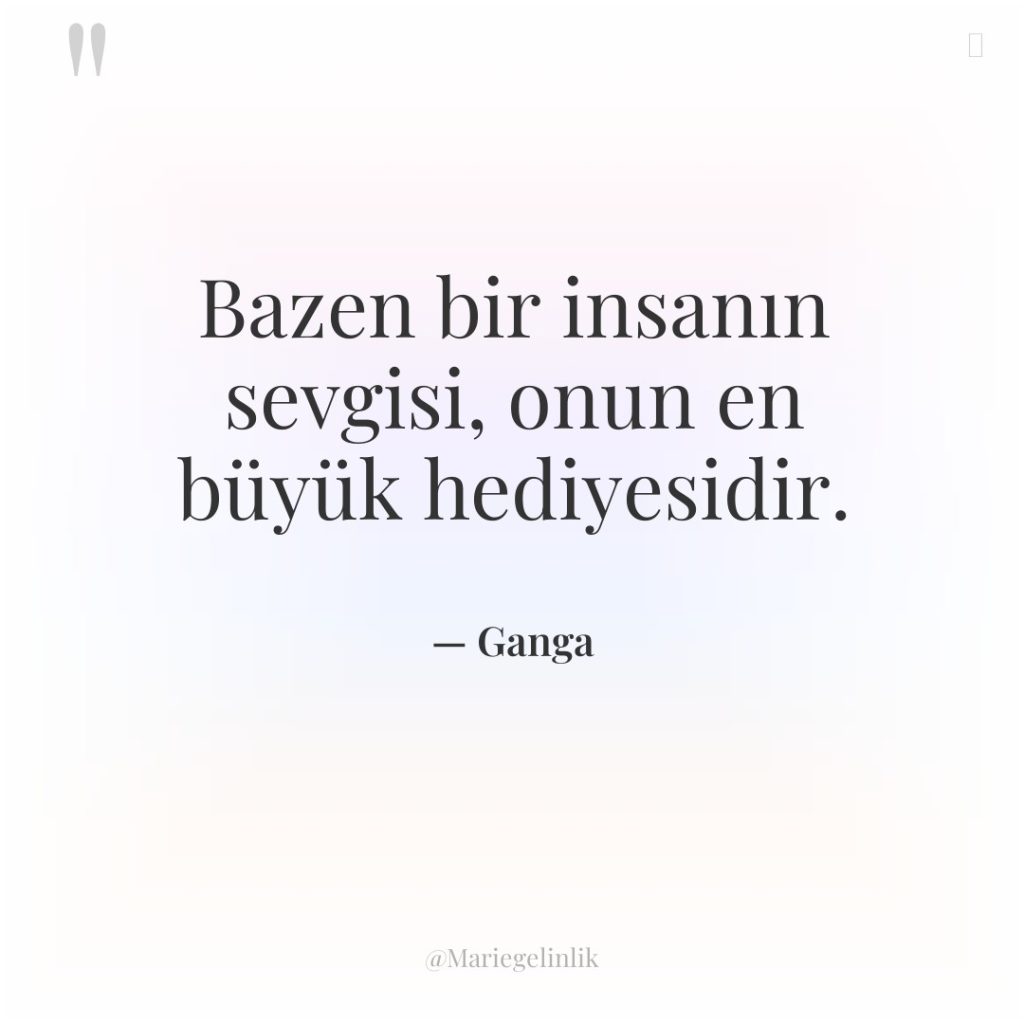 Bazen bir insanın sevgisi, onun en büyük hediyesidir.