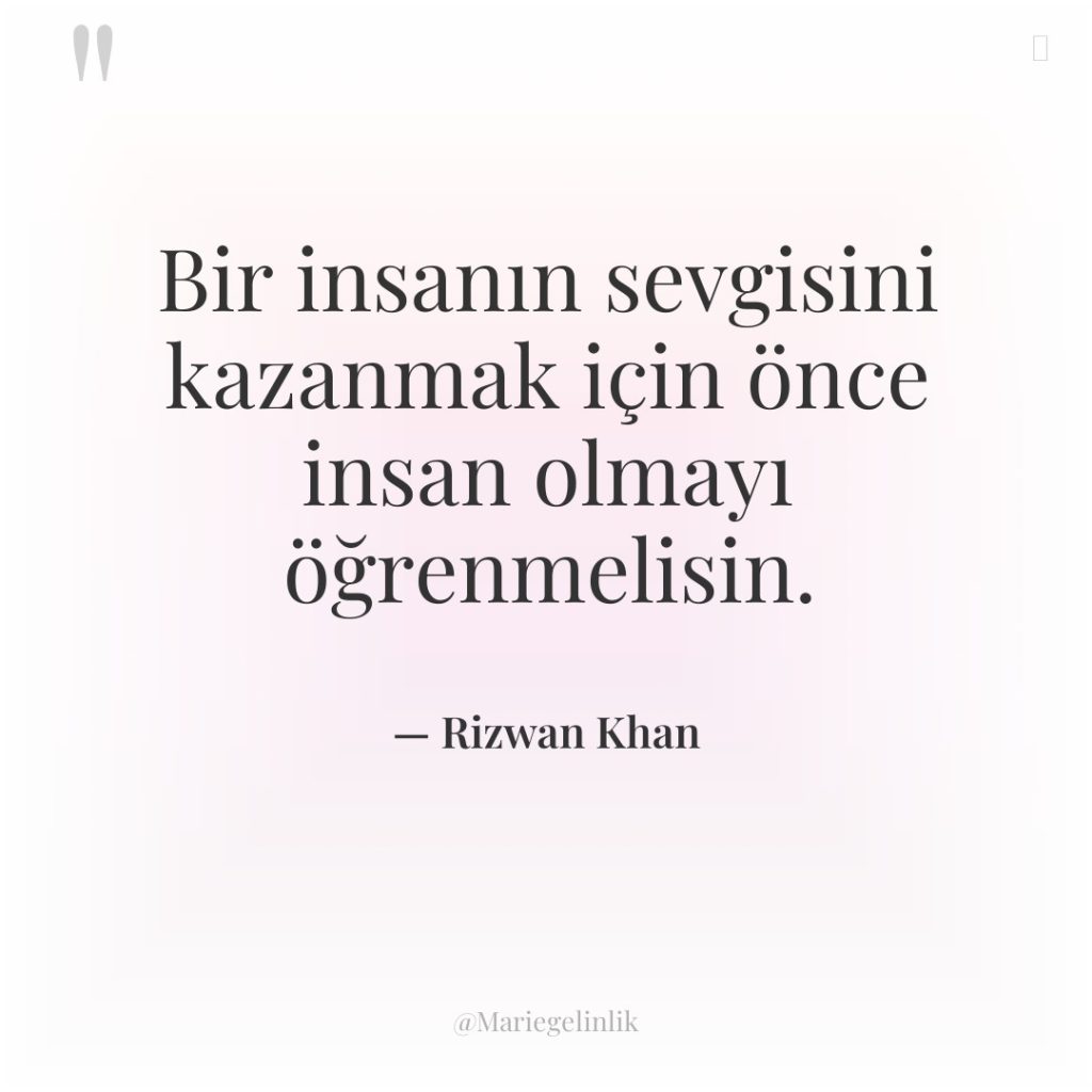 Bir insanın sevgisini kazanmak için önce insan olmayı öğrenmelisin.
