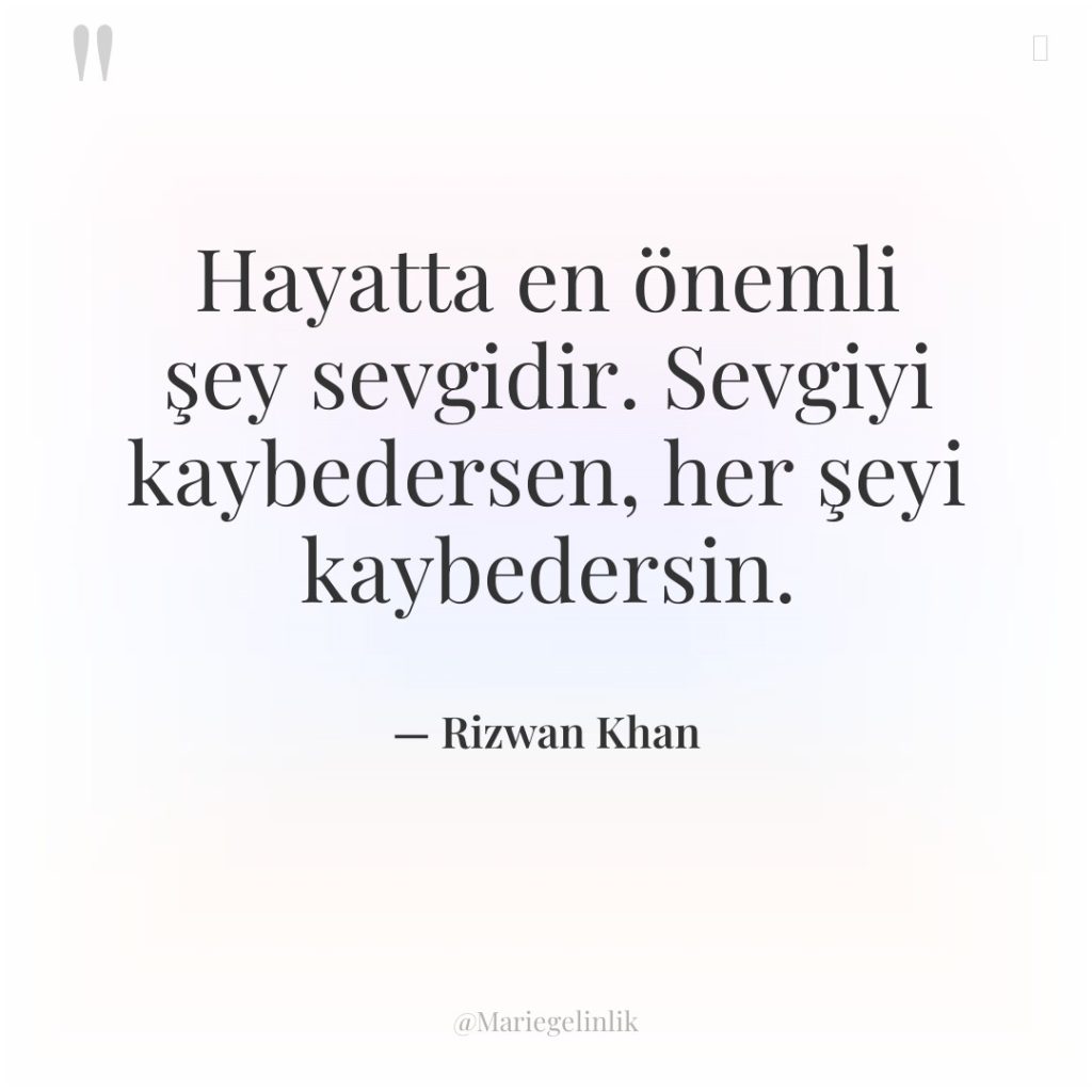 Hayatta en önemli şey sevgidir. Sevgiyi kaybedersen, her şeyi kaybedersin.