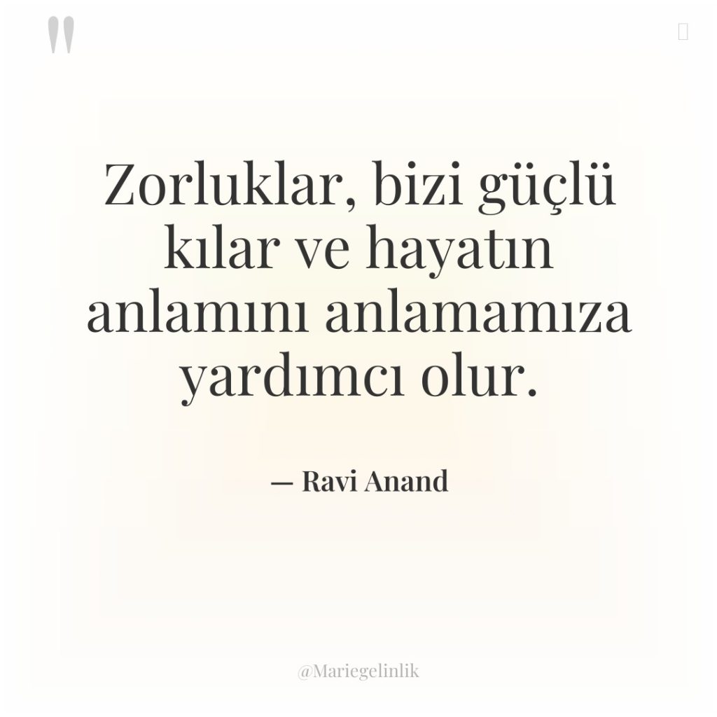 Zorluklar, bizi güçlü kılar ve hayatın anlamını anlamamıza yardımcı olur.