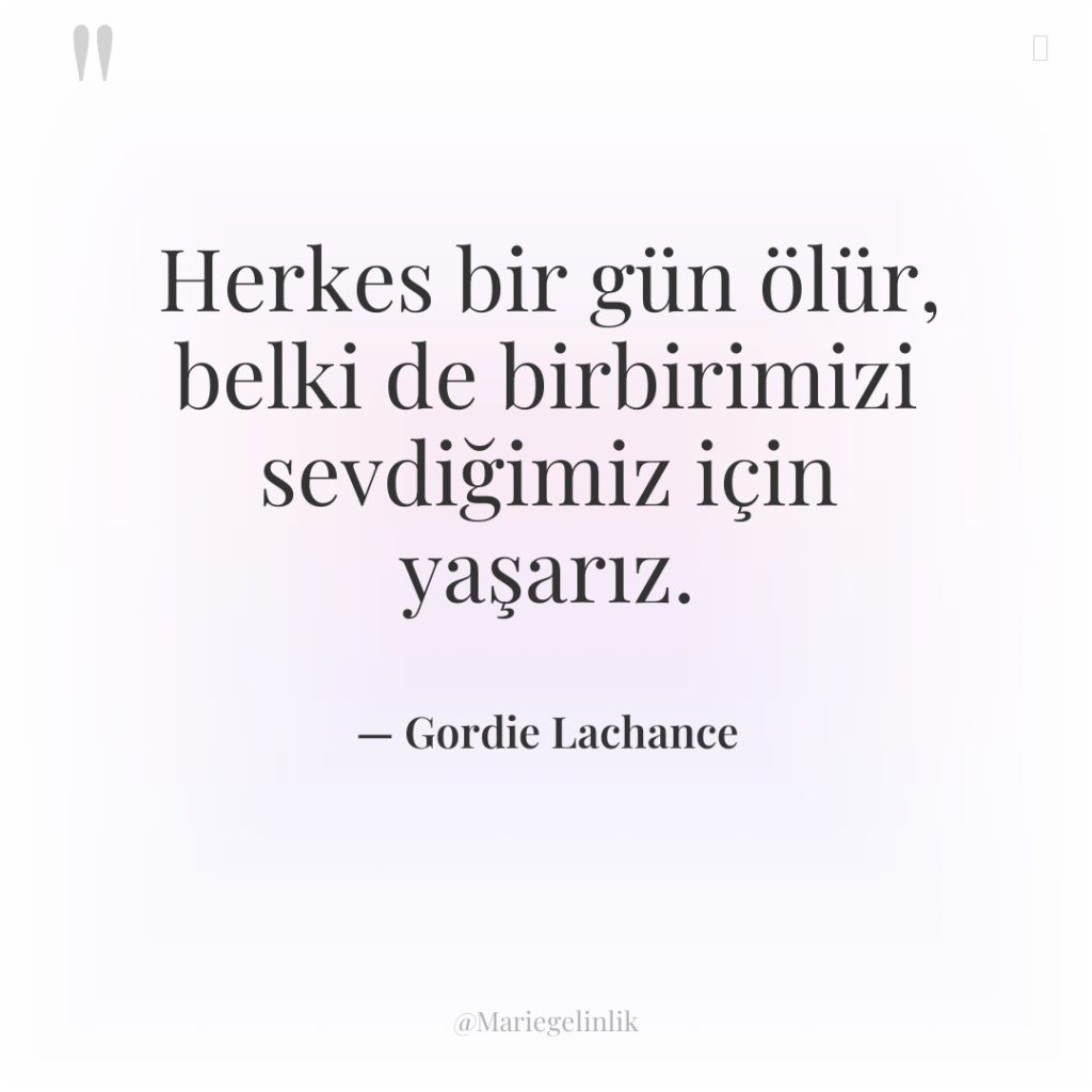 Herkes bir gün ölür, belki de birbirimizi sevdiğimiz için yaşarız.