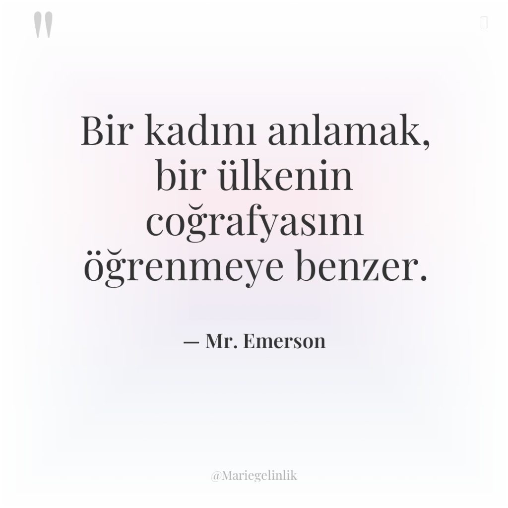 Bir kadını anlamak, bir ülkenin coğrafyasını öğrenmeye benzer.