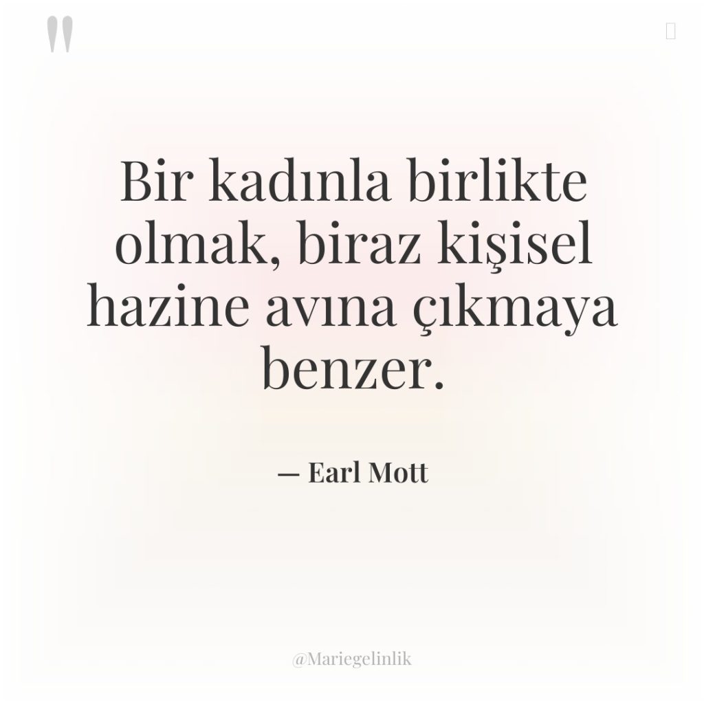 Bir kadınla birlikte olmak, biraz kişisel hazine avına çıkmaya benzer.