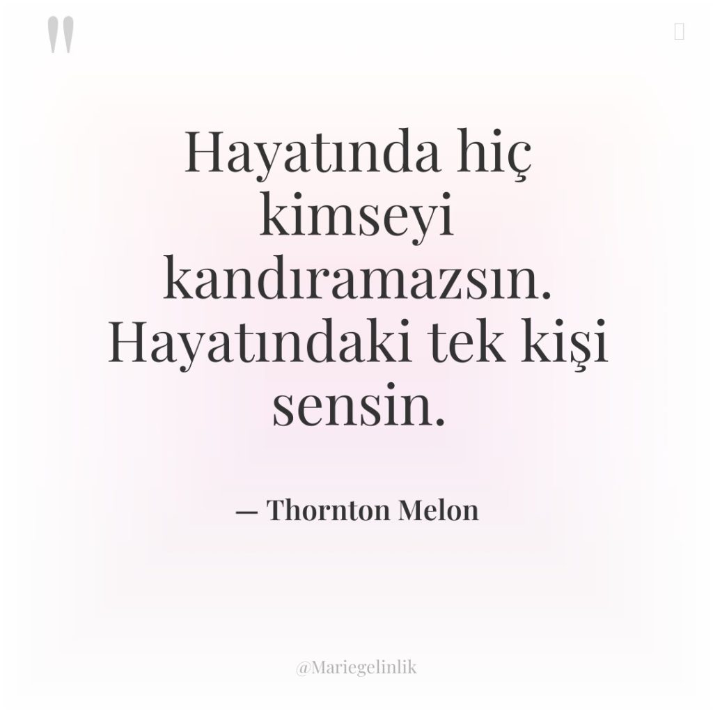 Hayatında hiç kimseyi kandıramazsın. Hayatındaki tek kişi sensin.