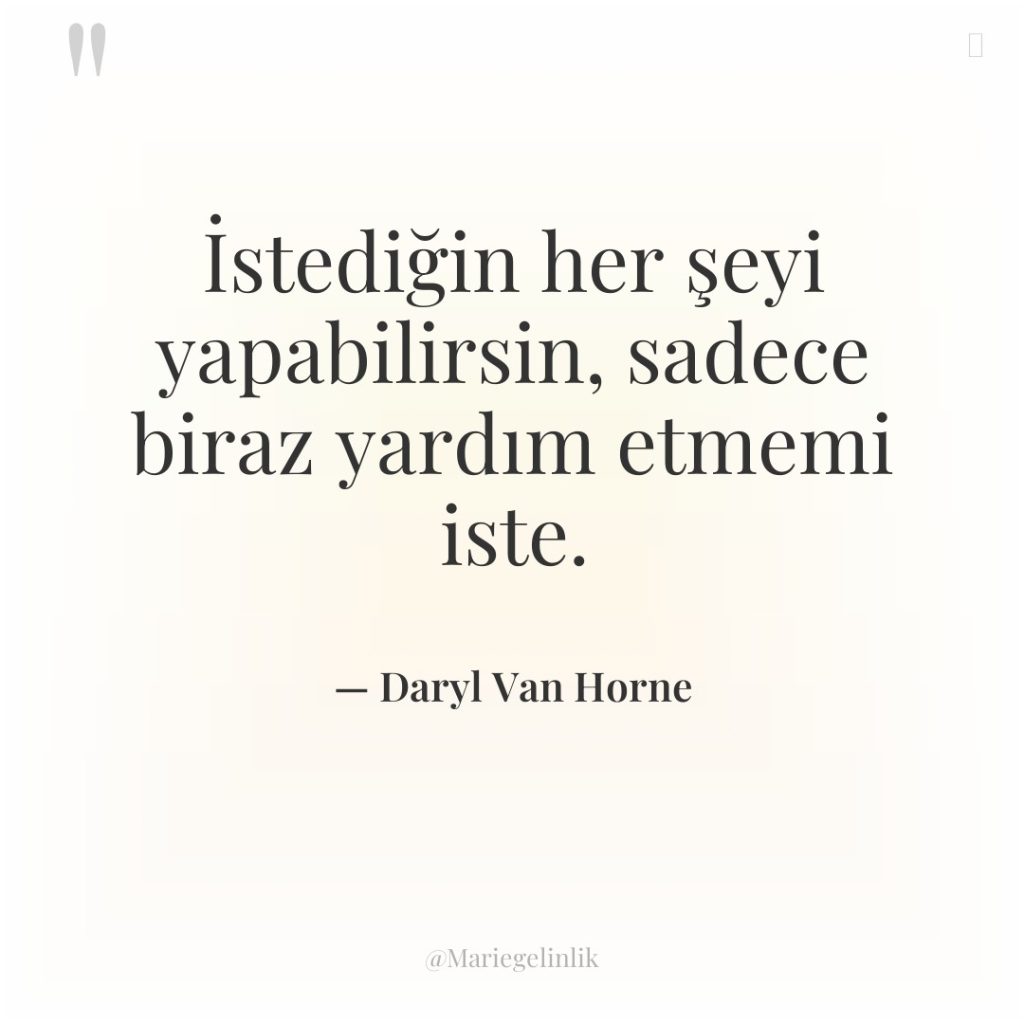 İstediğin her şeyi yapabilirsin, sadece biraz yardım etmemi iste.