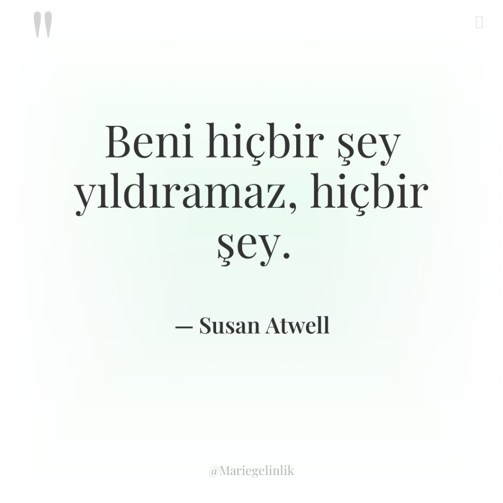 Beni hiçbir şey yıldıramaz, hiçbir şey.