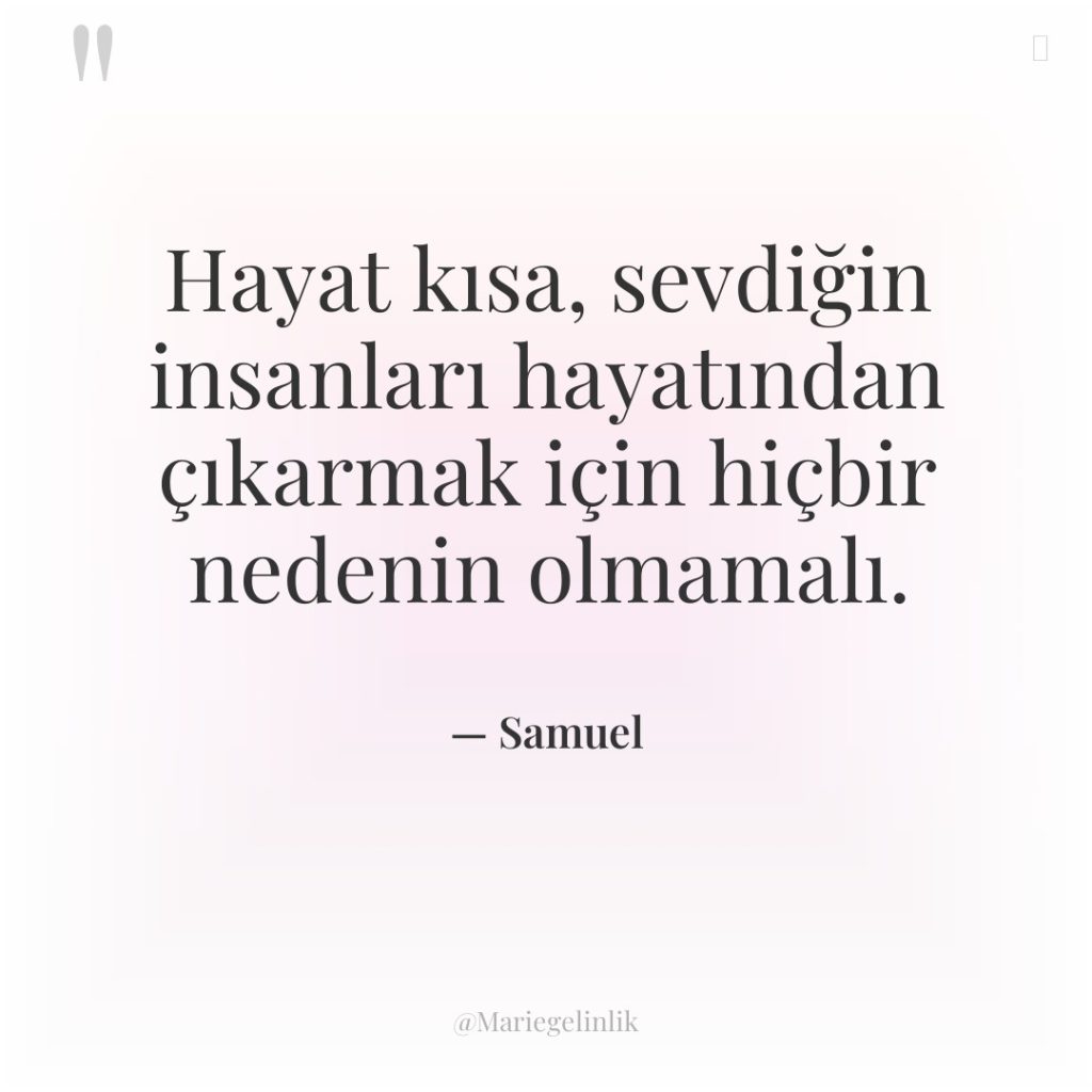 Hayat kısa, sevdiğin insanları hayatından çıkarmak için hiçbir nedenin olmamalı.