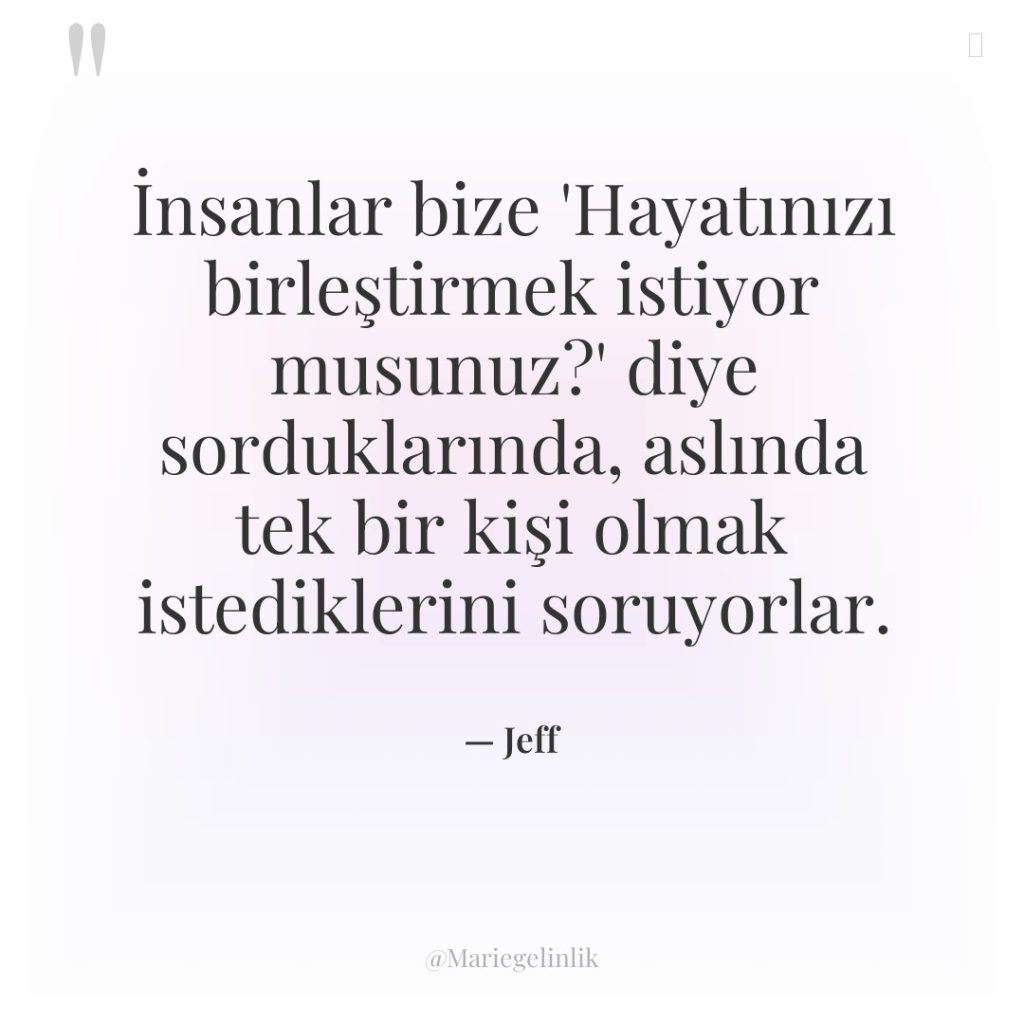 İnsanlar bize ‘Hayatınızı birleştirmek istiyor musunuz?’ diye sorduklarında, aslında tek…