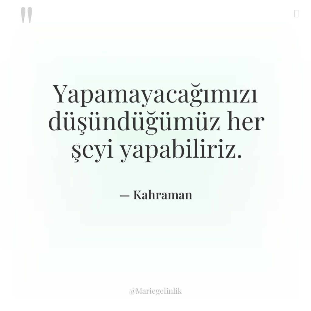 Yapamayacağımızı düşündüğümüz her şeyi yapabiliriz.