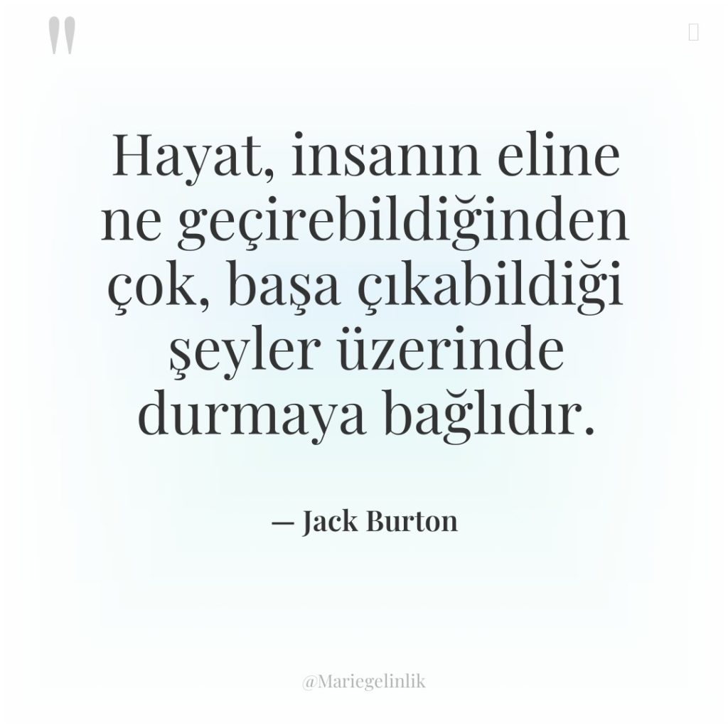 Hayat, insanın eline ne geçirebildiğinden çok, başa çıkabildiği şeyler üzerinde…