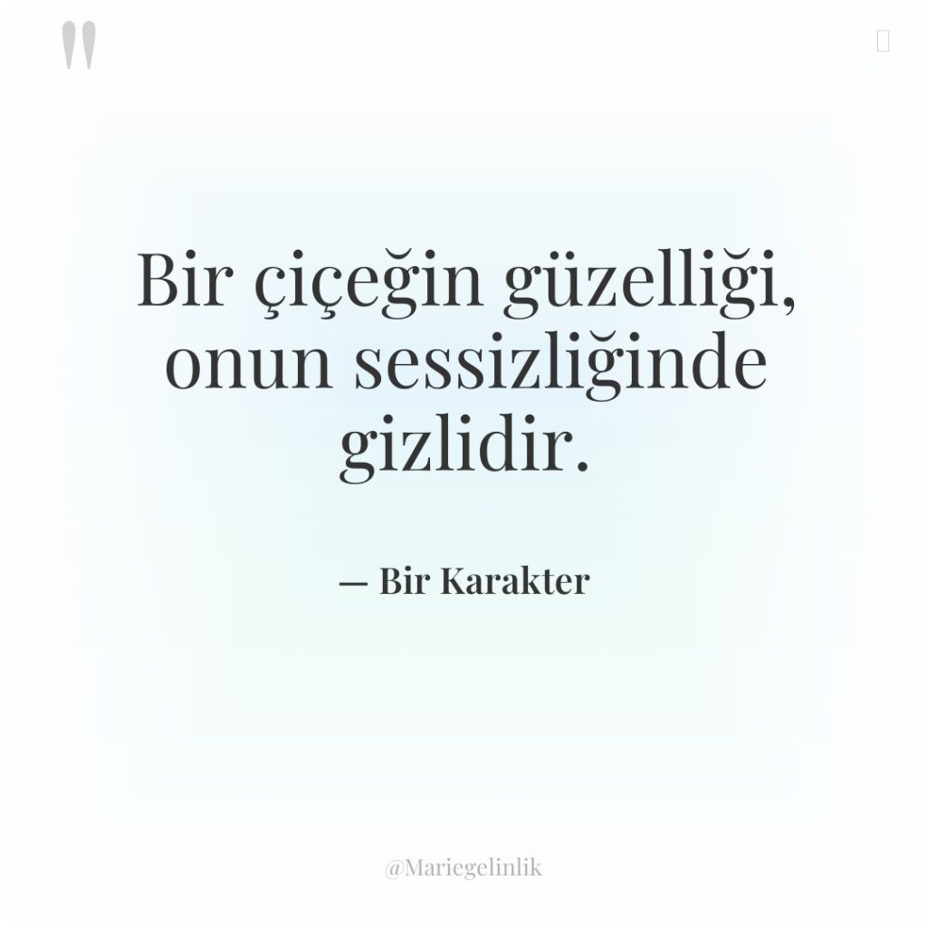 Bir çiçeğin güzelliği, onun sessizliğinde gizlidir.