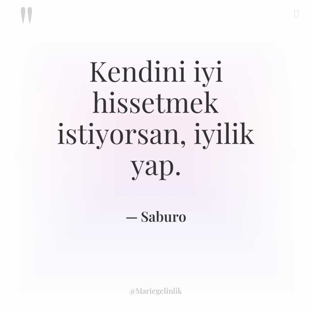 Kendini iyi hissetmek istiyorsan, iyilik yap.