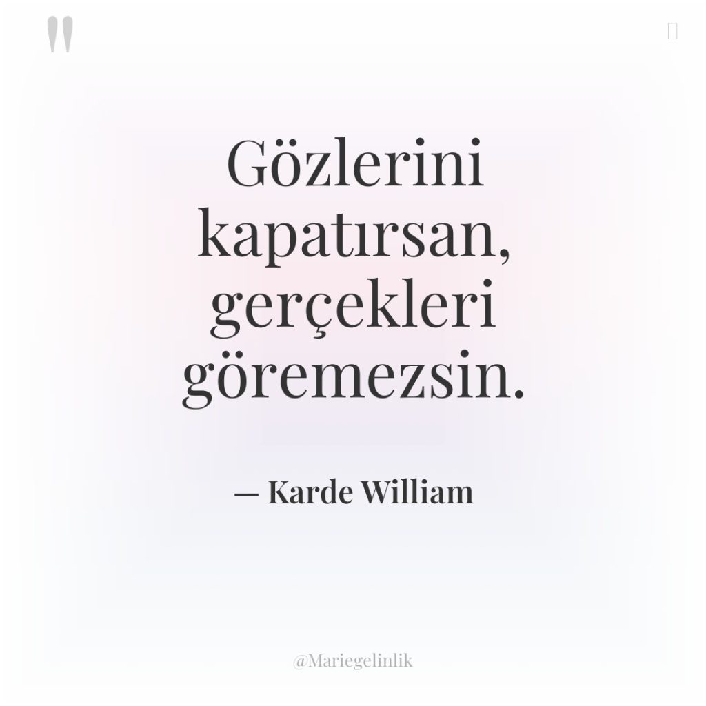 Gözlerini kapatırsan, gerçekleri göremezsin.