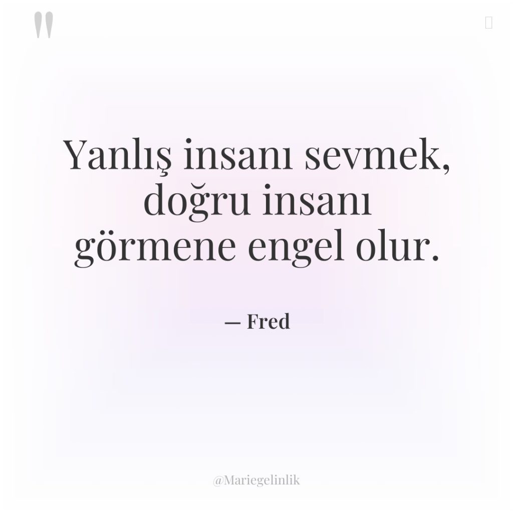 Yanlış insanı sevmek, doğru insanı görmene engel olur.