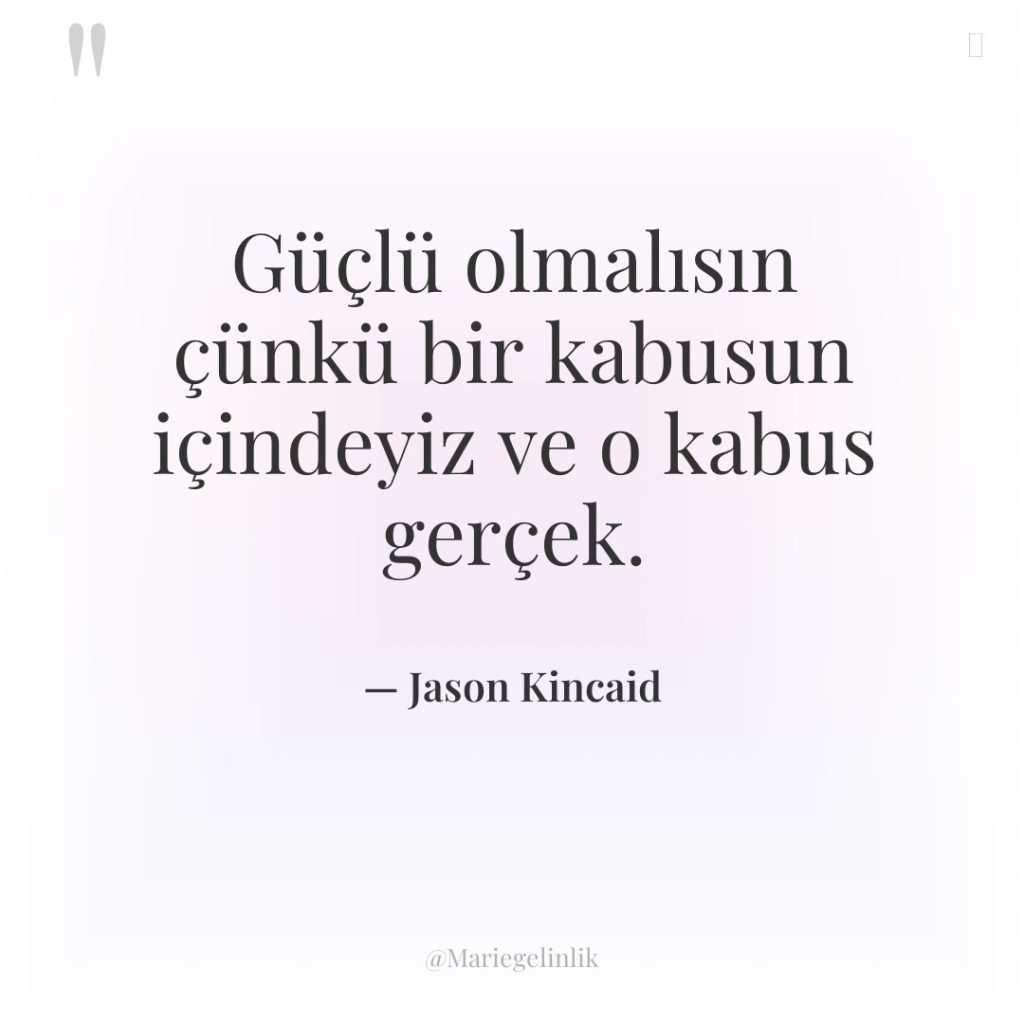 Güçlü olmalısın çünkü bir kabusun içindeyiz ve o kabus gerçek.