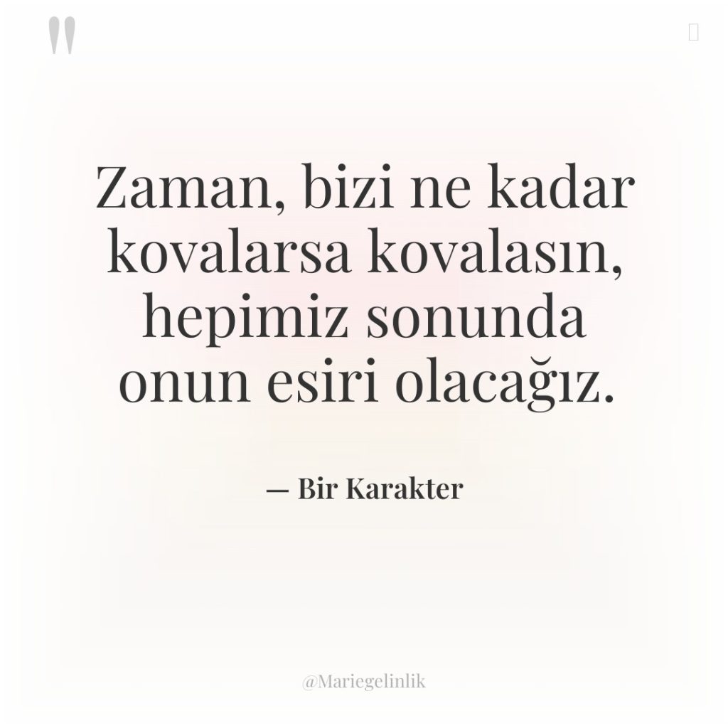 Zaman, bizi ne kadar kovalarsa kovalasın, hepimiz sonunda onun esiri…